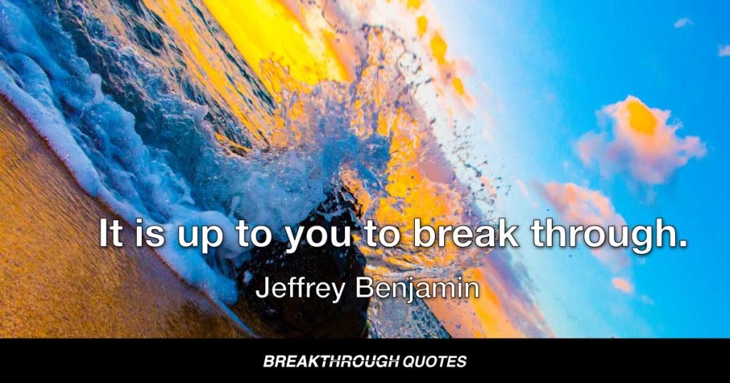 It is up to you to break through. — Jeffrey Benjamin