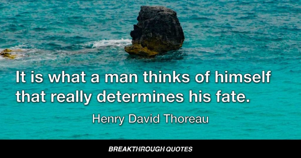 It is what a man thinks of himself that really determines his fate. — Henry David Thoreau