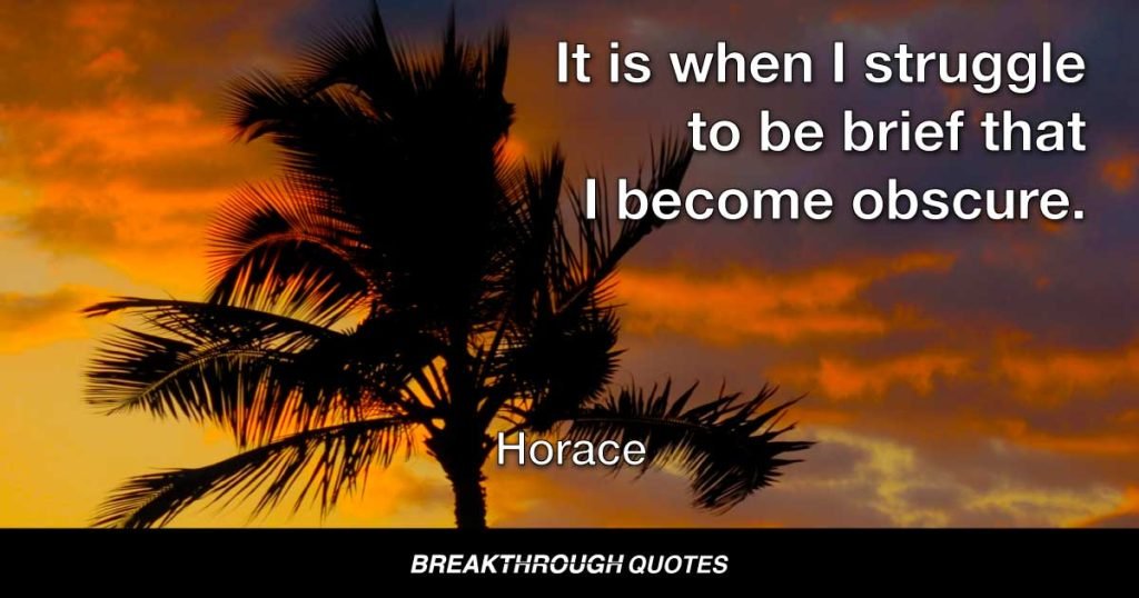 It is when I struggle to be brief that I become obscure. — Horace