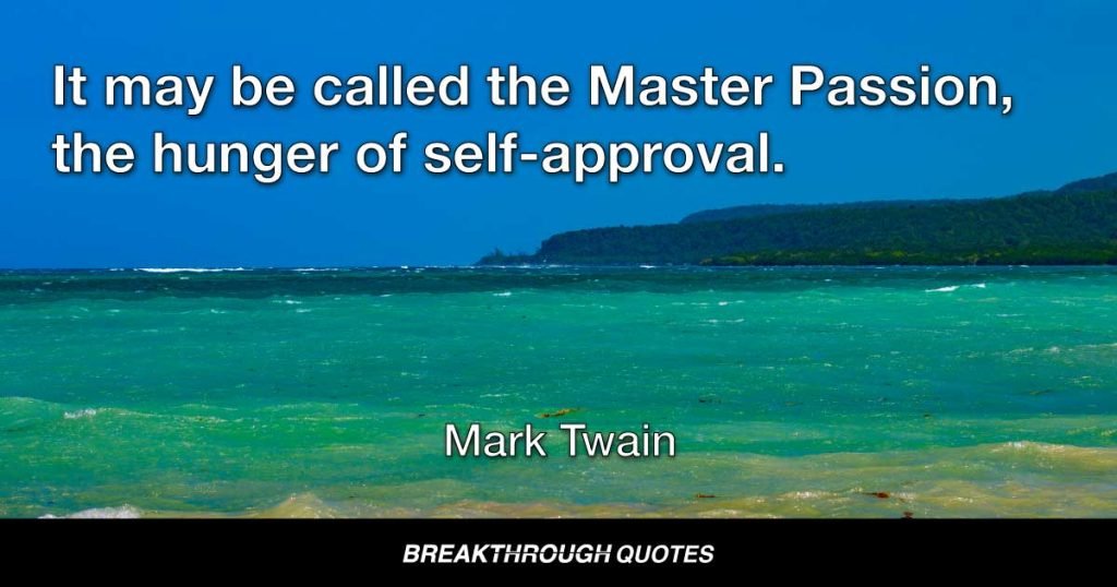It may be called the Master Passion, the hunger of self-approval. — Mark Twain