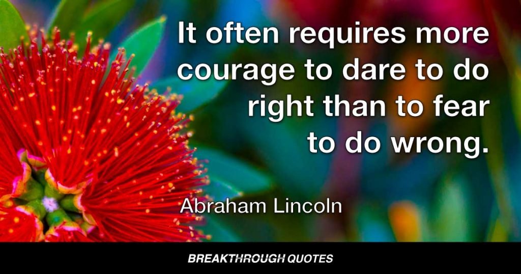 It often requires more courage to dare to do right than to fear to do wrong. — Abraham Lincoln