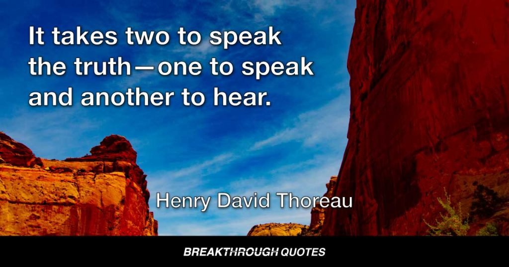 It takes two to speak the truth—one to speak and another to hear. — Henry David Thoreau