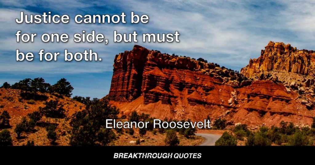 Justice cannot be for one side, but must be for both. — Eleanor Roosevelt