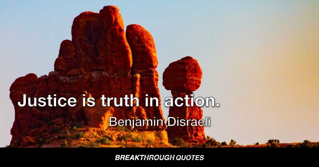 Justice is truth in action. — Benjamin Disraeli