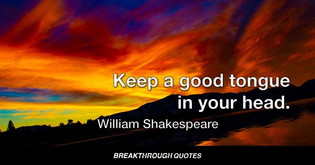 Keep a good tongue in your head. — William Shakespeare