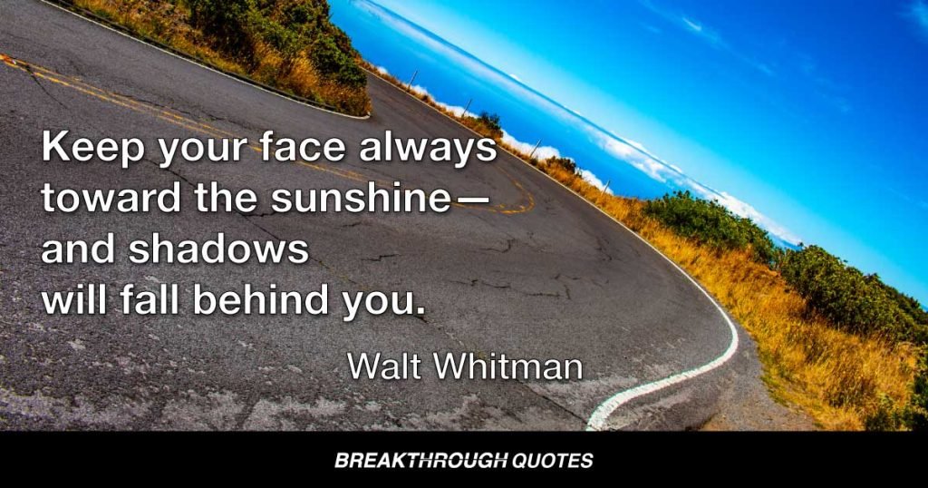 Keep your face always toward the sunshine—and shadows will fall behind you. — Walt Whitman