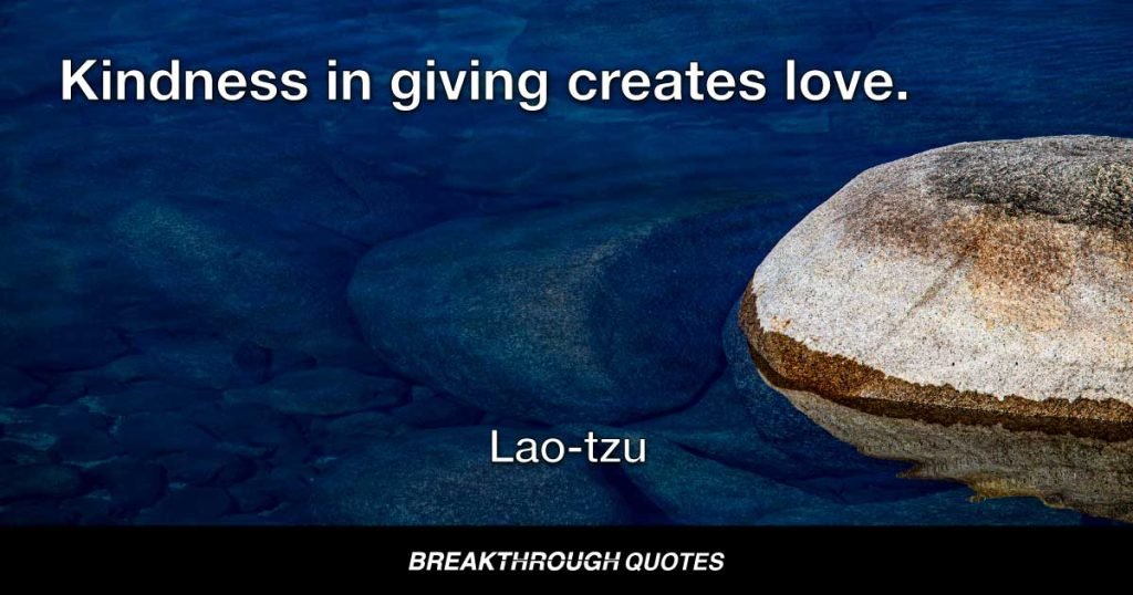 Kindness in words creates confidence. Kindness in thinking creates profoundness. Kindness in giving creates love. — Lao-tzu