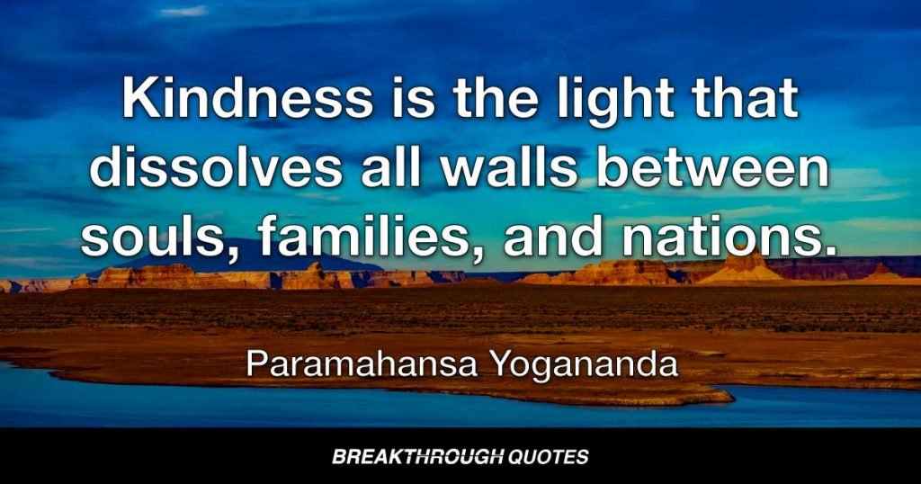 Kindness is the light that dissolves all walls between souls, families, and nations. — Paramahansa Yogananda