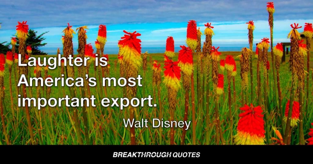 Laughter is America’s most important export. — Walt Disney