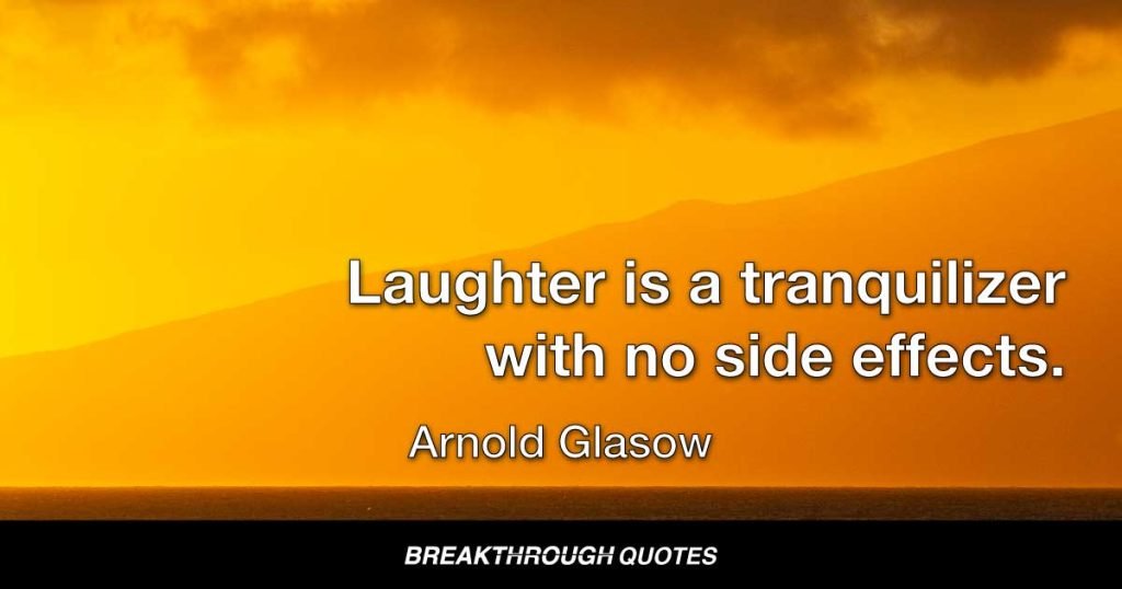 Laughter is a tranquilizer with no side effects. — Arnold Glasow
