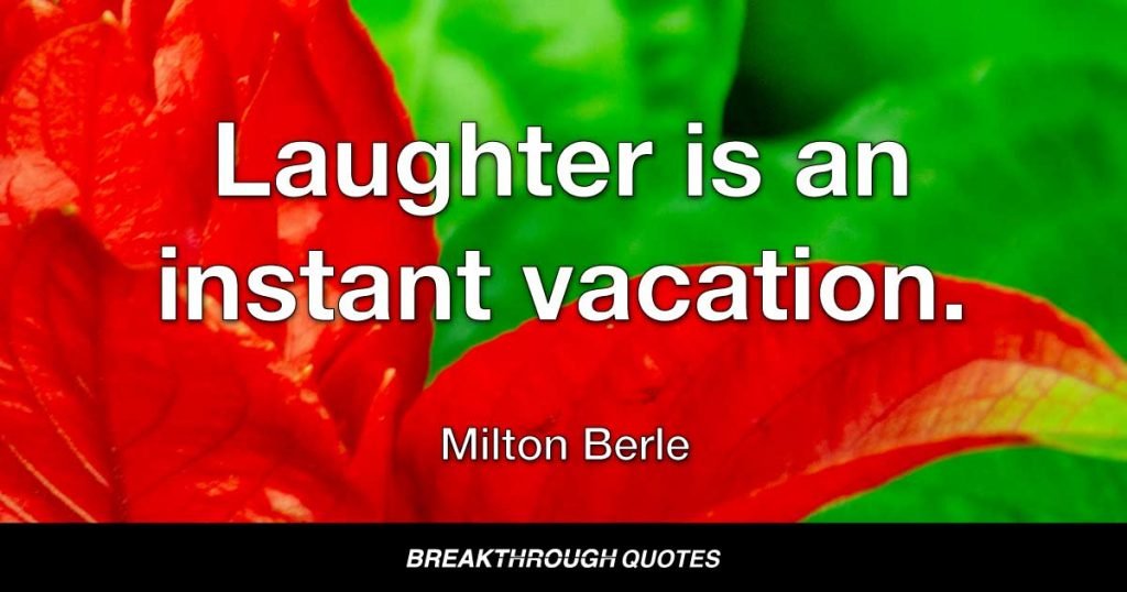 Laughter is an instant vacation. — Milton Berle