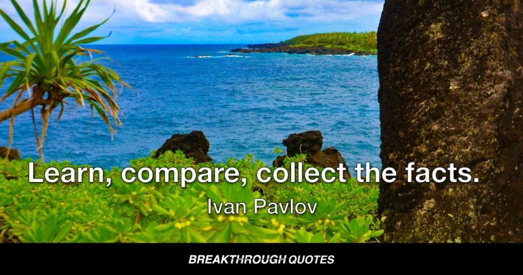 Learn, compare, collect the facts. — Ivan Pavlov