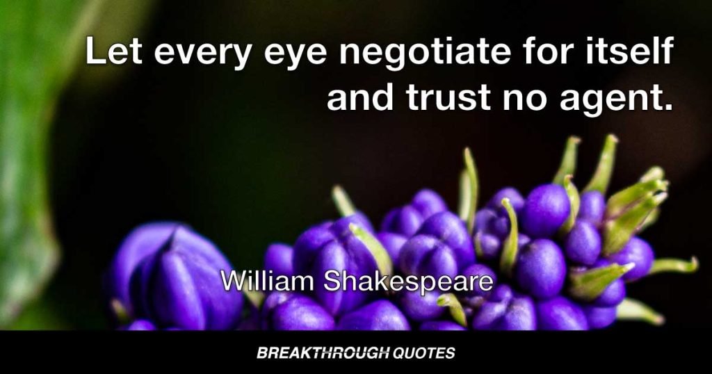Let every eye negotiate for itself and trust no agent. — William Shakespeare