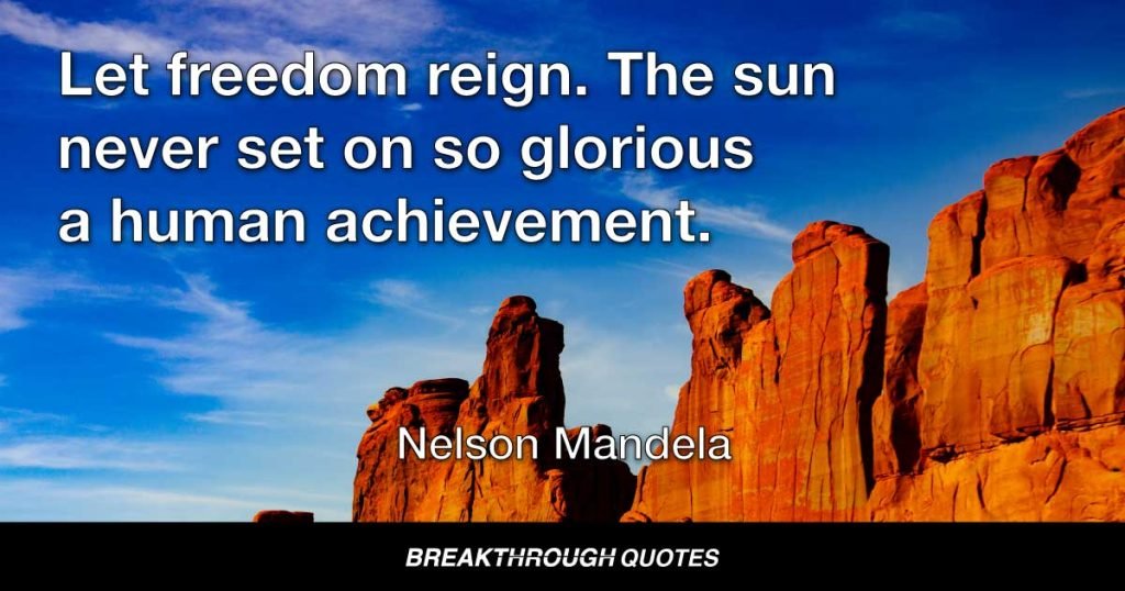 Let freedom reign. The sun never set on so glorious a human achievement. — Nelson Mandela
