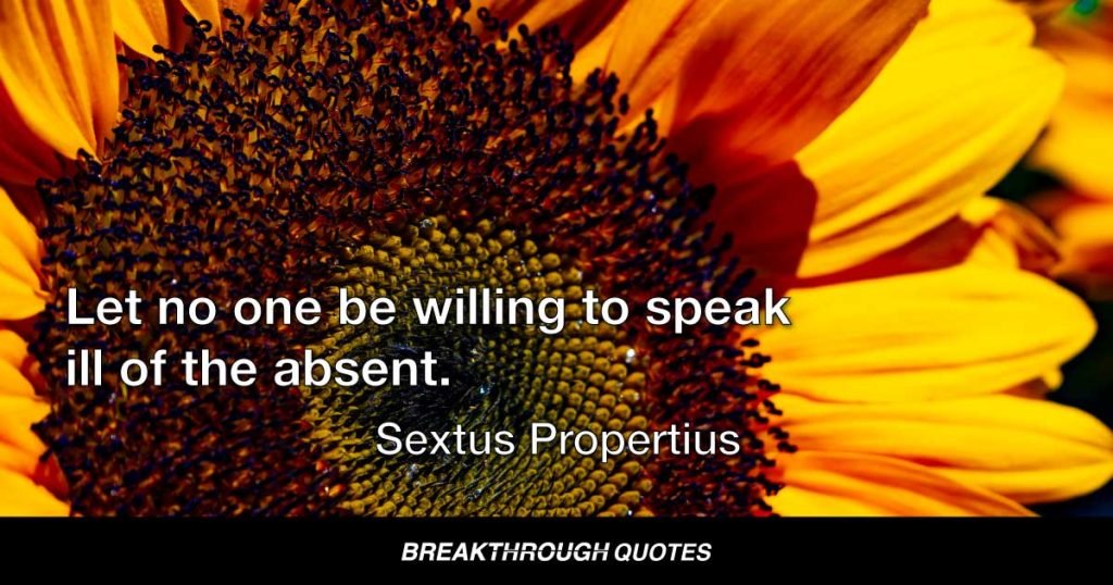 Let no one be willing to speak ill of the absent. — Sextus Propertius
