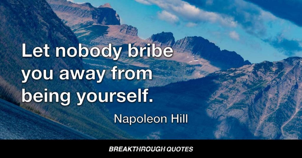 Let nobody bribe you away from being yourself. — Napoleon Hill