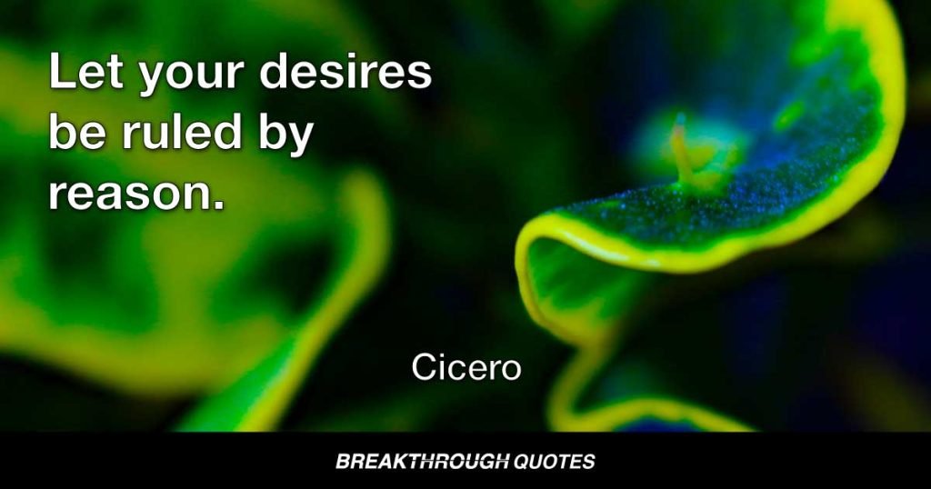 Let your desires be ruled by reason. — Cicero