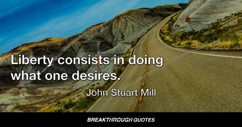 Liberty consists in doing what ones desires. — John Stuart Mill