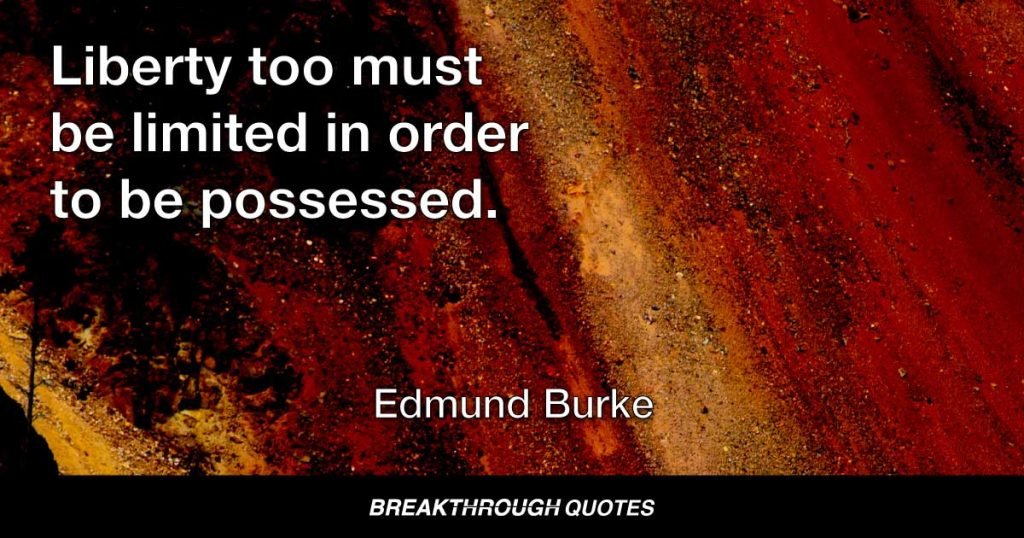 Liberty too must be limited in order to be possessed. — Edmund Burke