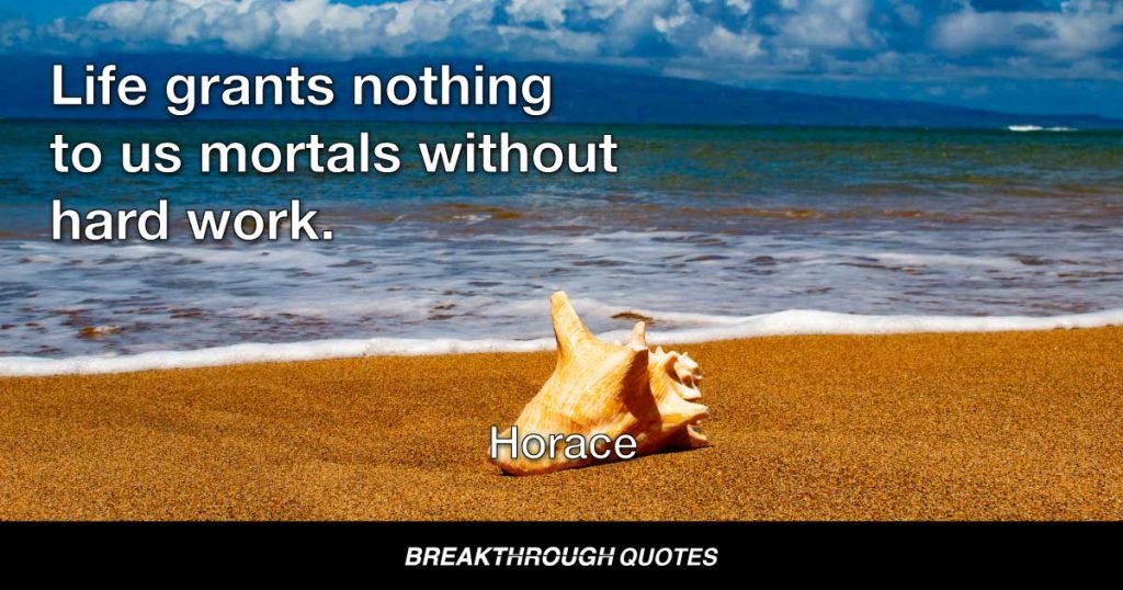 Life grants nothing to us mortals without hard work. — Horace
