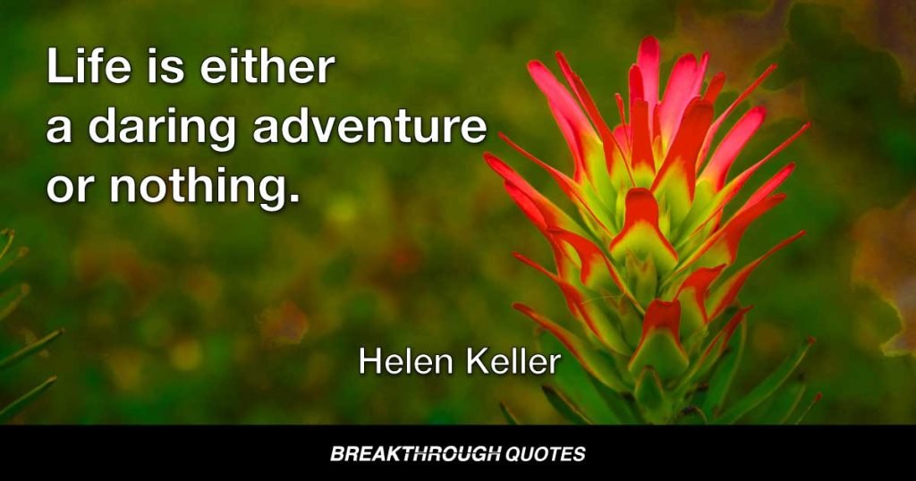 Life is either a daring adventure or nothing. — Helen Keller