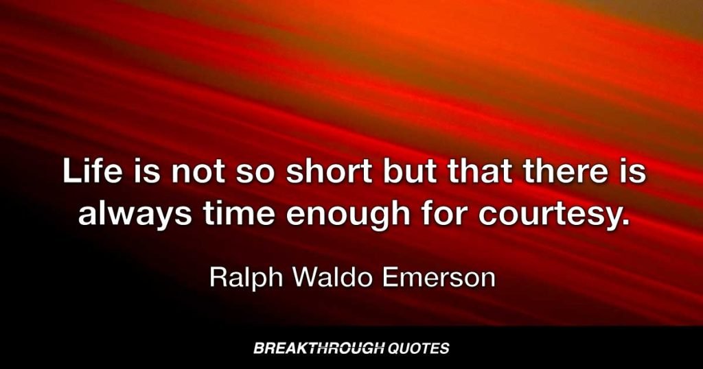 Life is not so short but that there is always time enough for courtesy. — Ralph Waldo Emerson