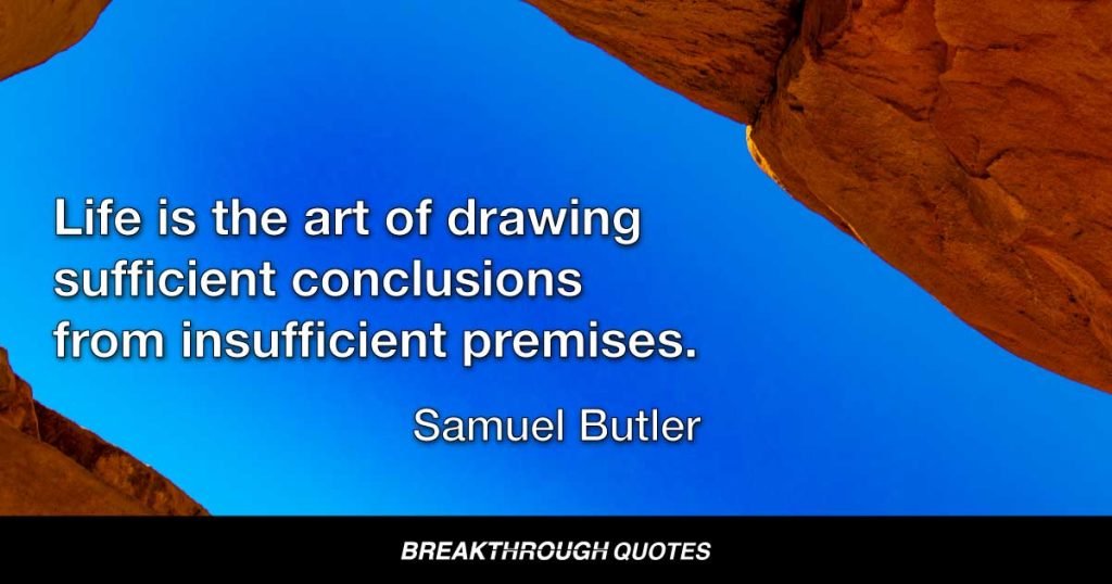 Life is the art of drawing sufficient conclusions from insufficient premises. — Samuel Butler