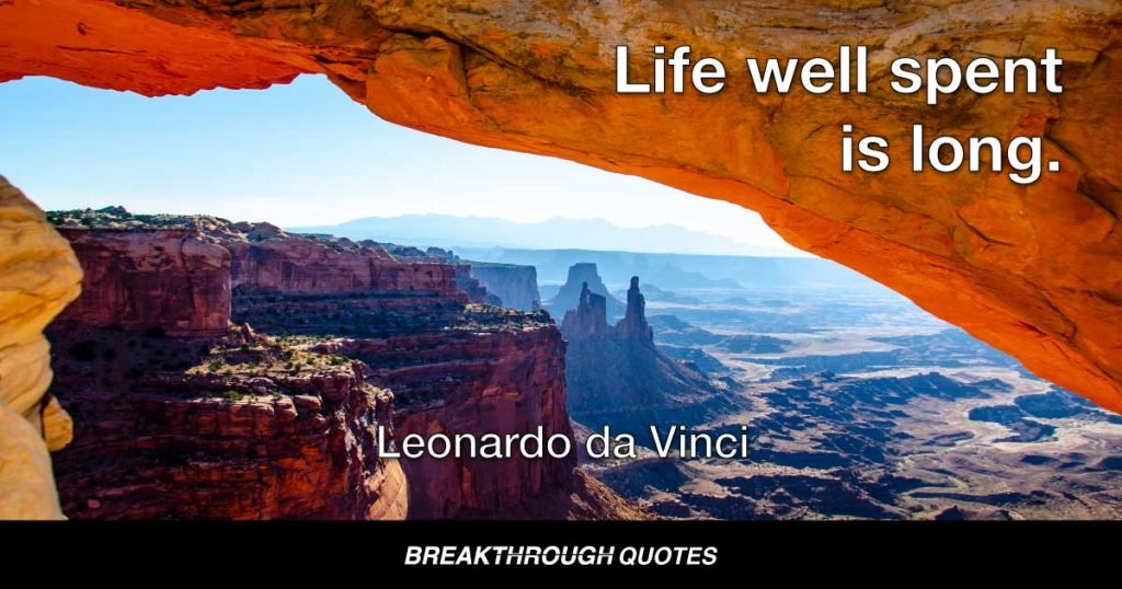 Life well spent is long. — Leonardo da Vinci