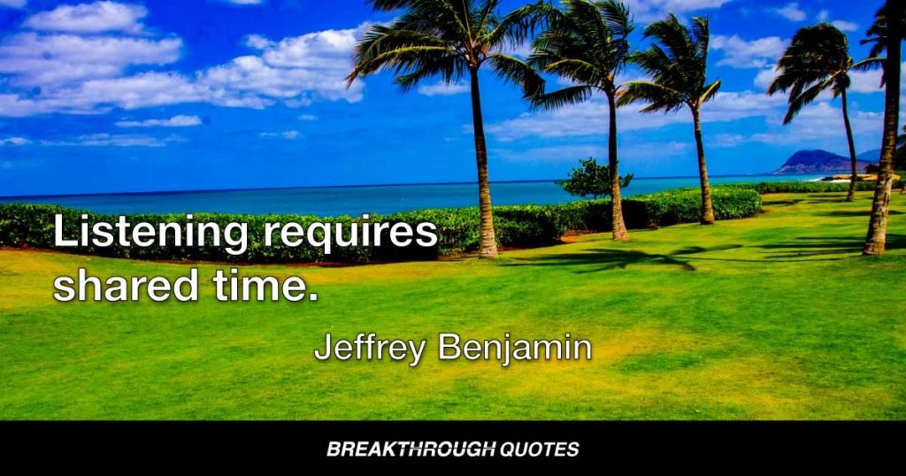 Listening requires shared time. — Jeffrey Benjamin