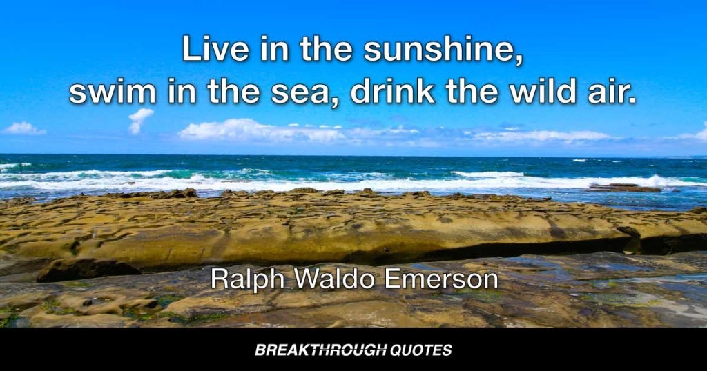 Live in the sunshine, swim in the sea, drink the wild air. — Ralph Waldo Emerson