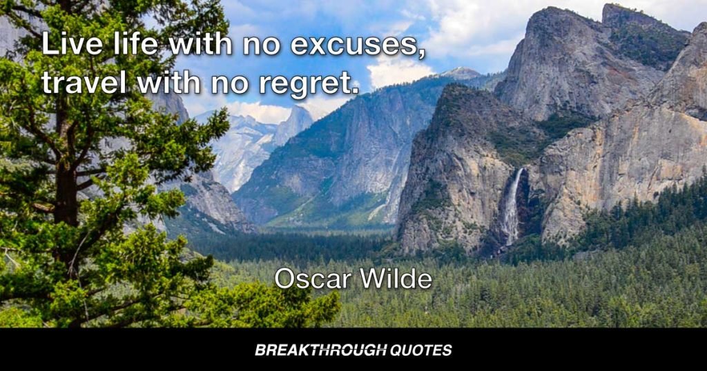 Live life with no excuses, travel with no regret. — Oscar Wilde
