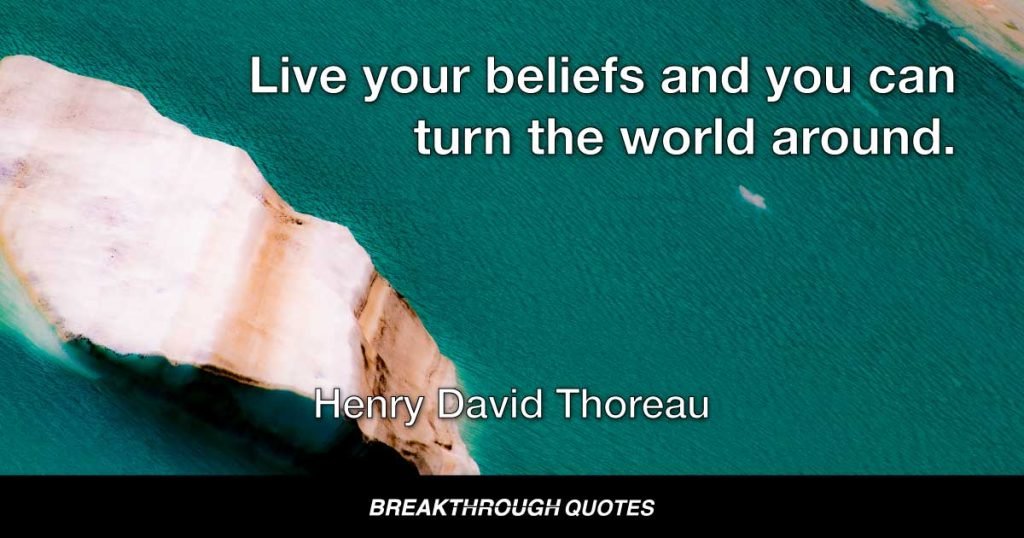 Live your beliefs and you can turn the world around. — Henry David Thoreau