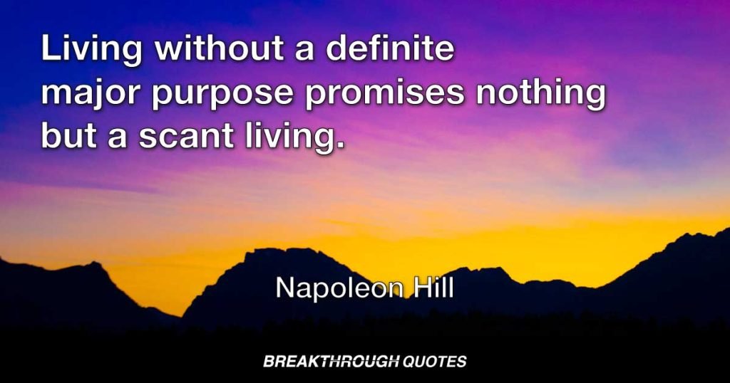 Living without a definite major purpose promises nothing but a scant living. — Napoleon Hill