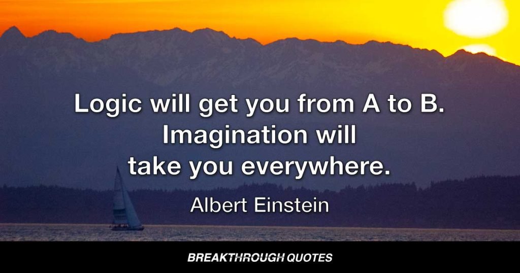 Logic will get you from A to B. Imagination will take you everywhere. — Albert Einstein