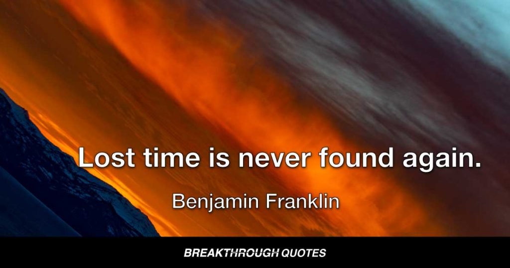 Lost time is never found again. — Benjamin Franklin