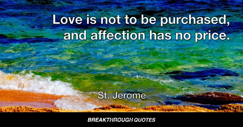 Love is not to be purchased, and affection has no price. — St. Jerome