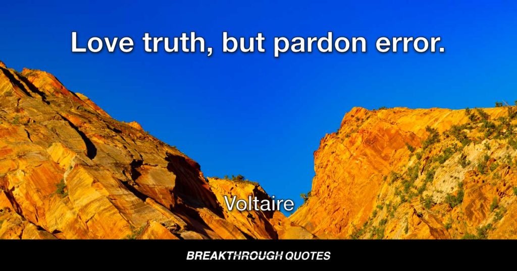 Love truth, but pardon error. — Voltaire