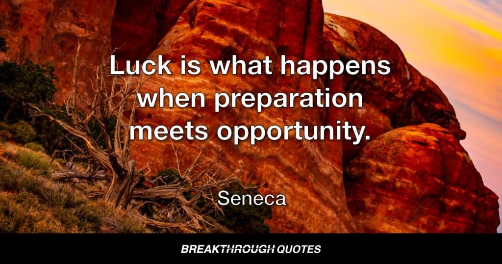 Luck is what happens when preparation meets opportunity. — Seneca