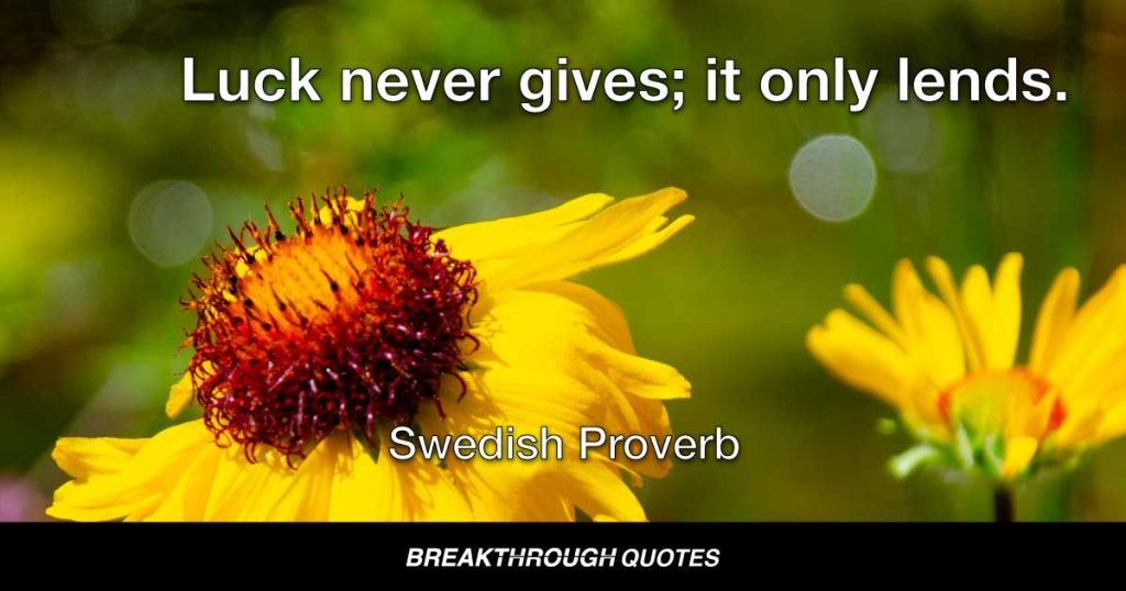 Luck never gives; it only lends. — Swedish Proverb