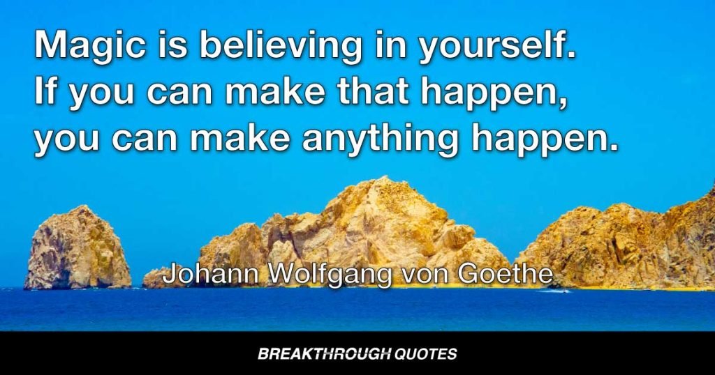 Magic is believing in yourself. If you can make that happen, you can make anything happen. — Johann Wolfgang von Goethe