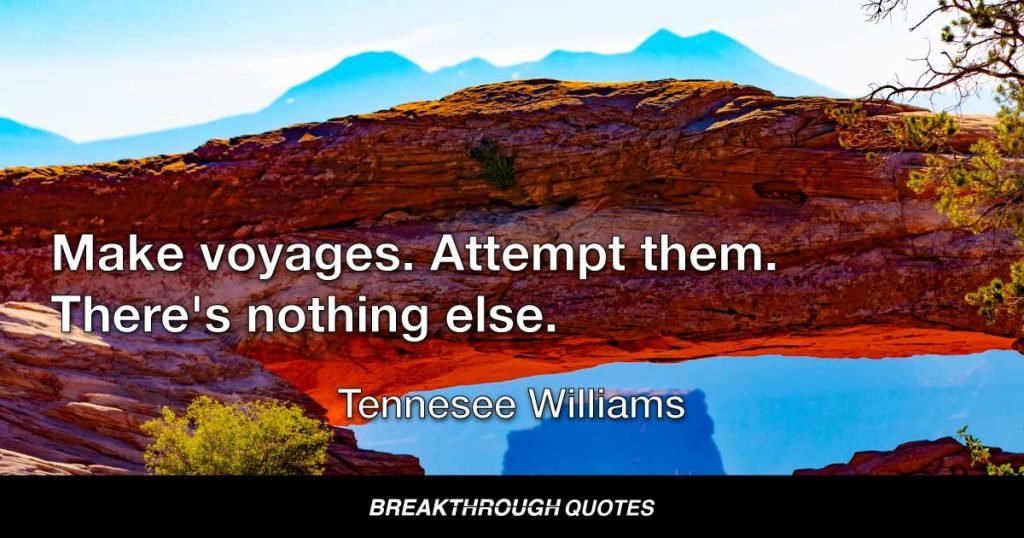 Make voyages. Attempt them. There's nothing else. — Tennessee Williams