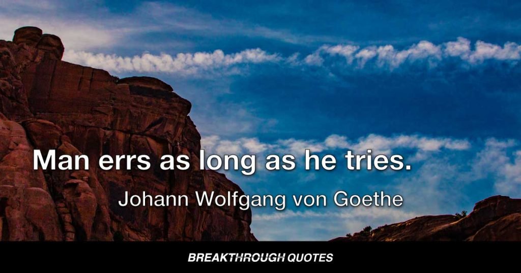 Man errs as long as he tries. — Johann Wolfgang von Goethe