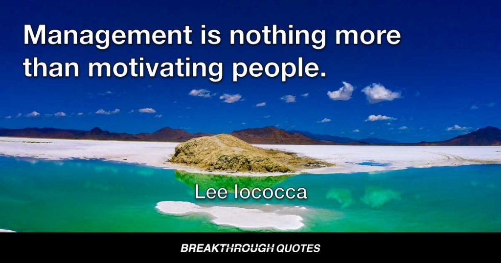 Management is nothing more than motivating people. — Lee Iacocca