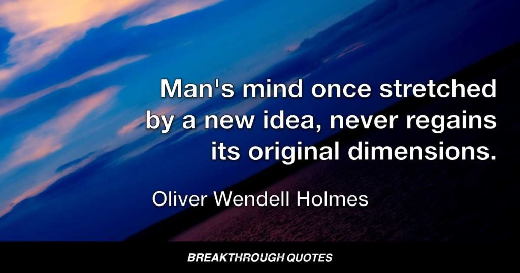Man's mind once stretched by a new idea, never regains its original dimensions. — Oliver Wendell Holmes