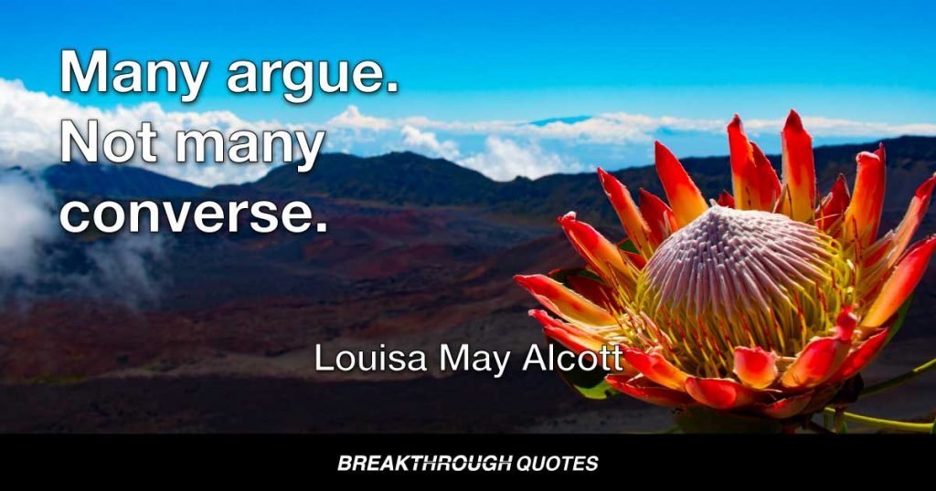 Many argue. Not many converse. — Louisa May Alcott