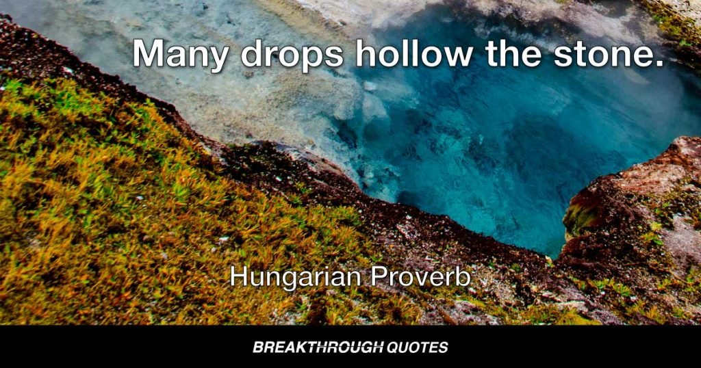 Many drops hollow the stone. — Hungarian Proverb