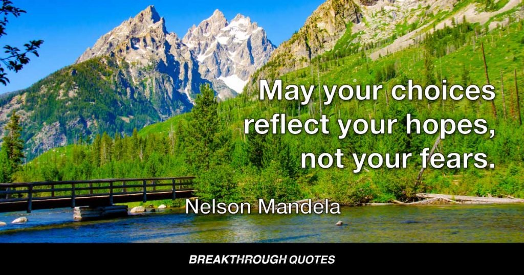 May your choices reflect your hopes, not your fears. — Nelson Mandela