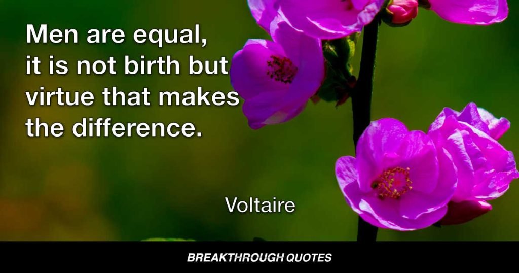 Men are equal, it is not birth but virtue that makes the difference. — Voltaire