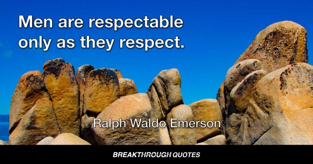 Men are respectable only as they respect. — Ralph Waldo Emerson