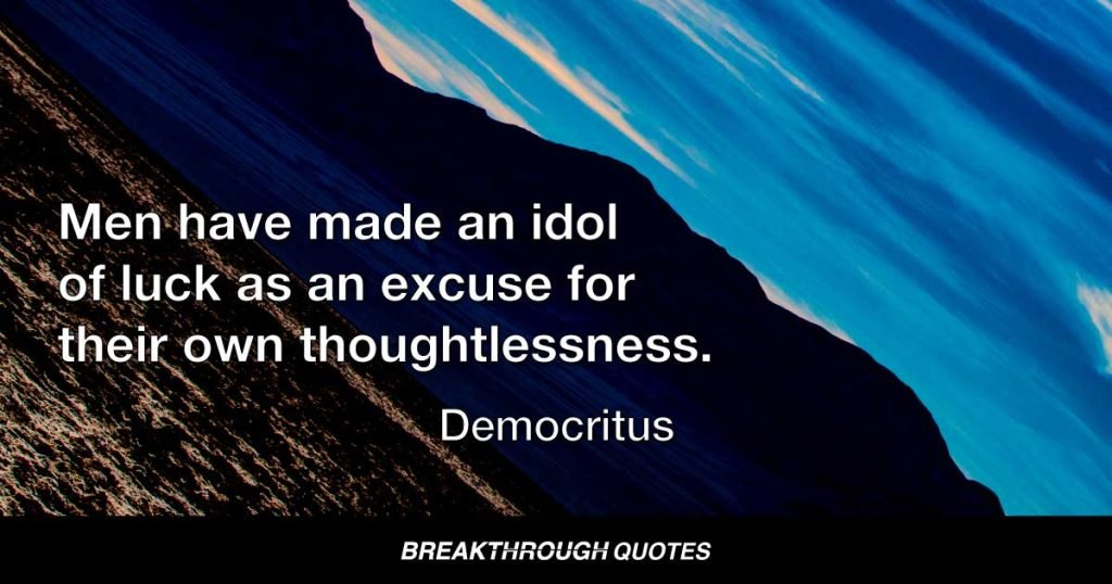 Men have made an idol of luck as an excuse for their own thoughtlessness. — Democritus